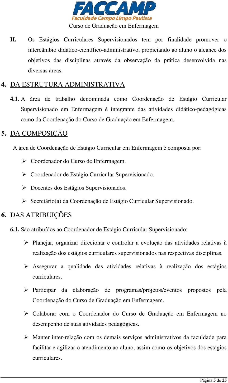 A área de trabalho denominada como Coordenação de Estágio Curricular Supervisionado em Enfermagem m é integrante das atividades didático-pedagógicas como da Coordenação do Curso de Graduação em