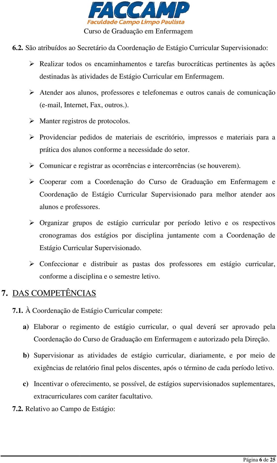 Providenciar pedidos de materiais de escritório, impressos e materiais para a prática dos alunos conforme a necessidade do setor. Comunicar e registrar as ocorrências e intercorrências (se houverem).