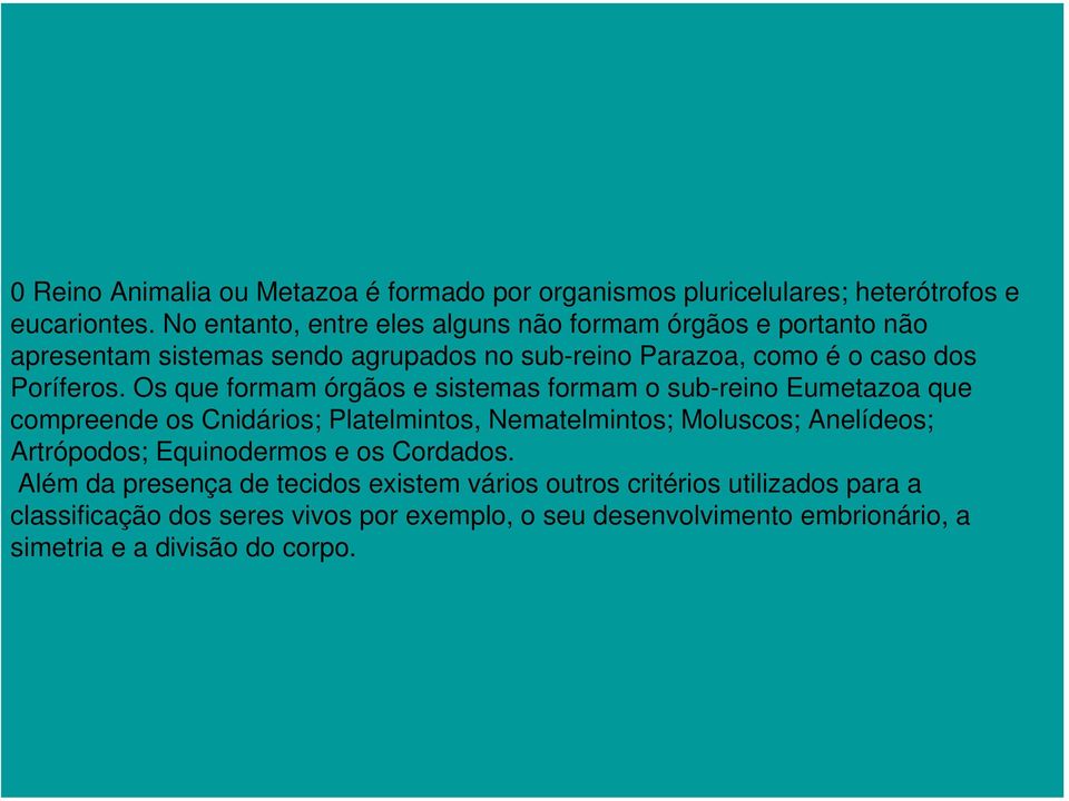 Os que formam órgãos e sistemas formam o sub-reino Eumetazoa que compreende os Cnidários; Platelmintos, Nematelmintos; Moluscos; Anelídeos; Artrópodos;