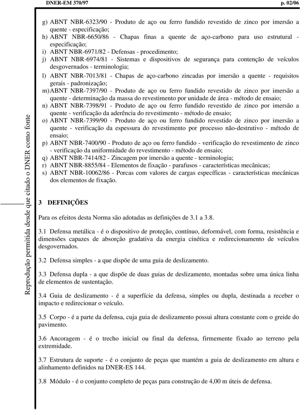 especificação; i) ABNT NBR-6971/82 - Defensas - procedimento; j) ABNT NBR-6974/81 - Sistemas e dispositivos de segurança para contenção de veículos desgovernados - terminologia; l) ABNT NBR-7013/81 -