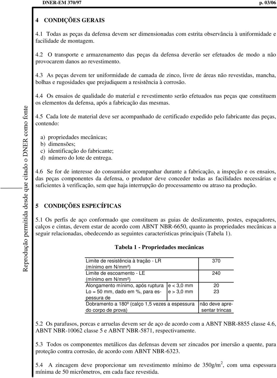 4 Os ensaios de qualidade do material e revestimento serão efetuados nas peças que constituem os elementos da defensa, após a fabricação das mesmas. 4.