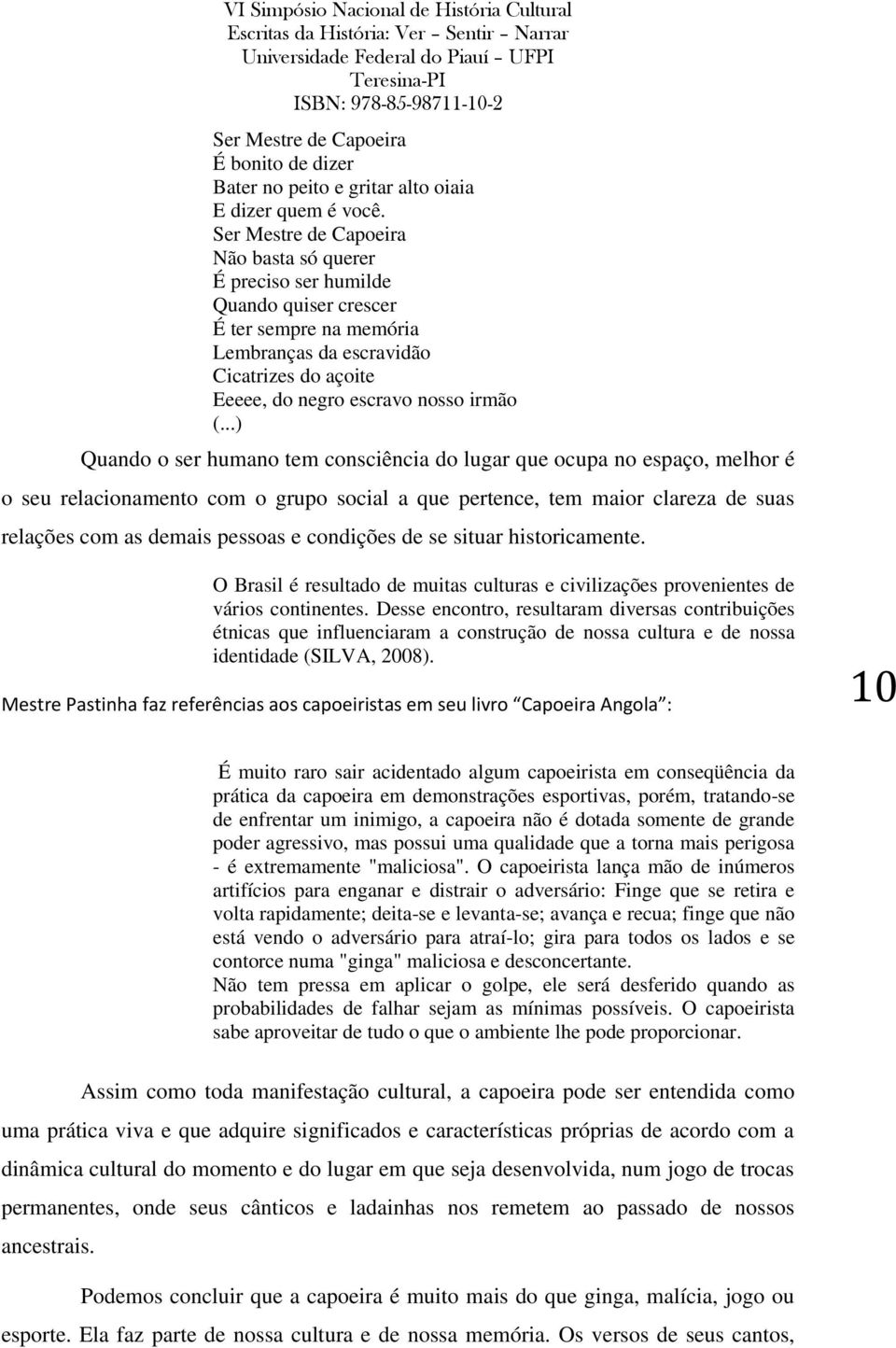 ..) Quando o ser humano tem consciência do lugar que ocupa no espaço, melhor é o seu relacionamento com o grupo social a que pertence, tem maior clareza de suas relações com as demais pessoas e