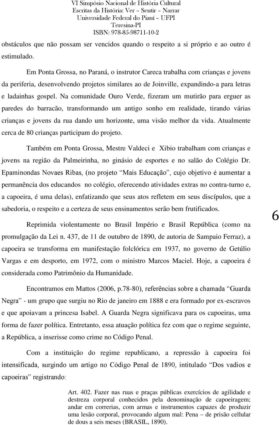 Na comunidade Ouro Verde, fizeram um mutirão para erguer as paredes do barracão, transformando um antigo sonho em realidade, tirando várias crianças e jovens da rua dando um horizonte, uma visão