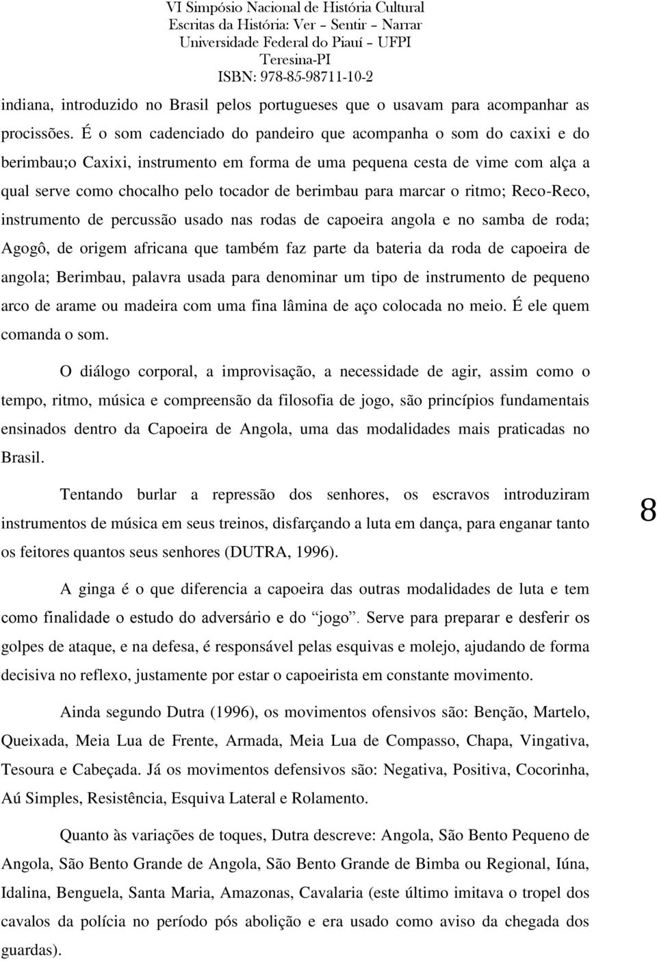 para marcar o ritmo; Reco-Reco, instrumento de percussão usado nas rodas de capoeira angola e no samba de roda; Agogô, de origem africana que também faz parte da bateria da roda de capoeira de