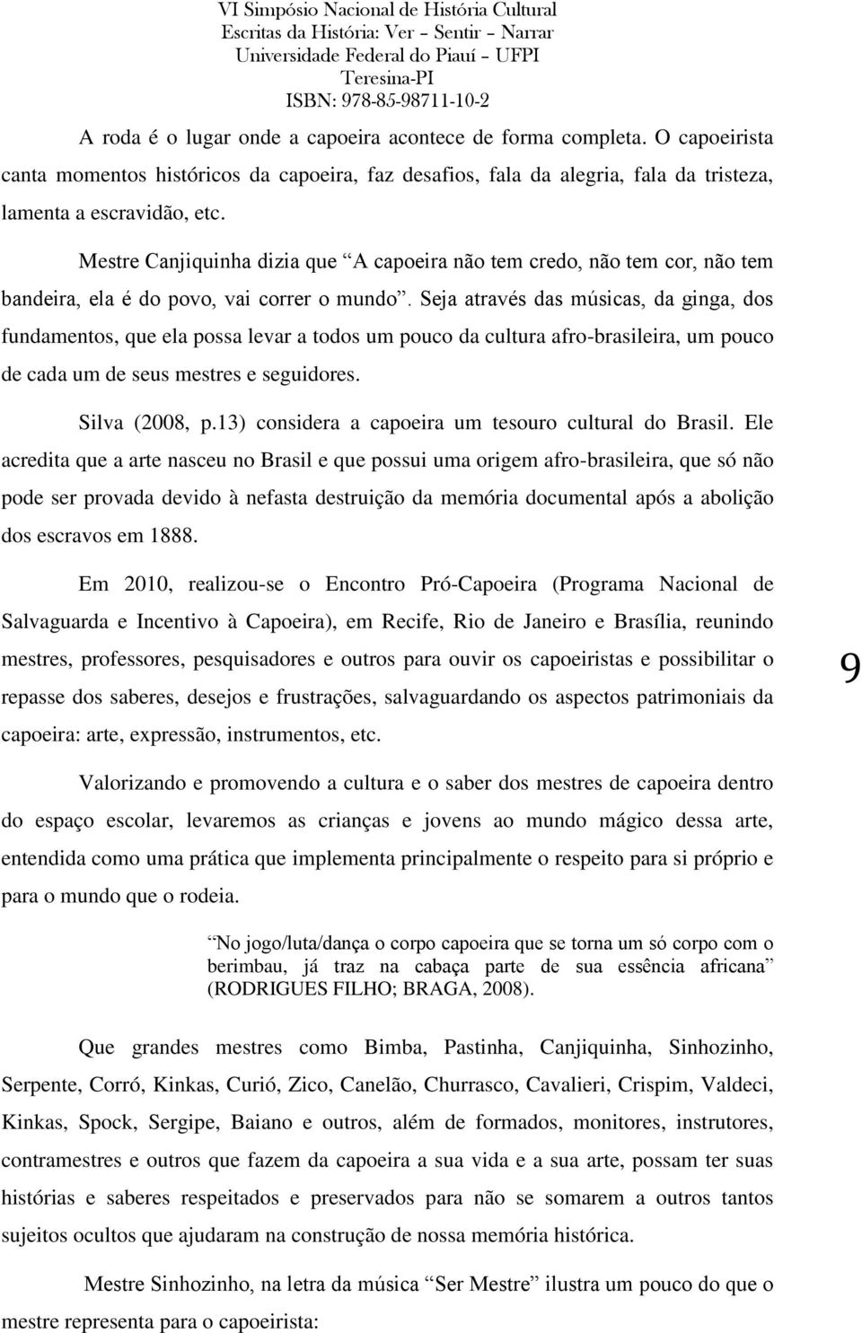 Seja através das músicas, da ginga, dos fundamentos, que ela possa levar a todos um pouco da cultura afro-brasileira, um pouco de cada um de seus mestres e seguidores. Silva (2008, p.