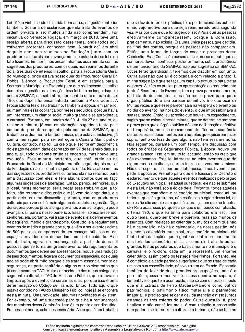 Por iniciativa do Vereador Fogaça, em março de 2013, teve uma sessão aberta para discussão desse tema, onde todos aqui estiveram presentes, conhecem bem.