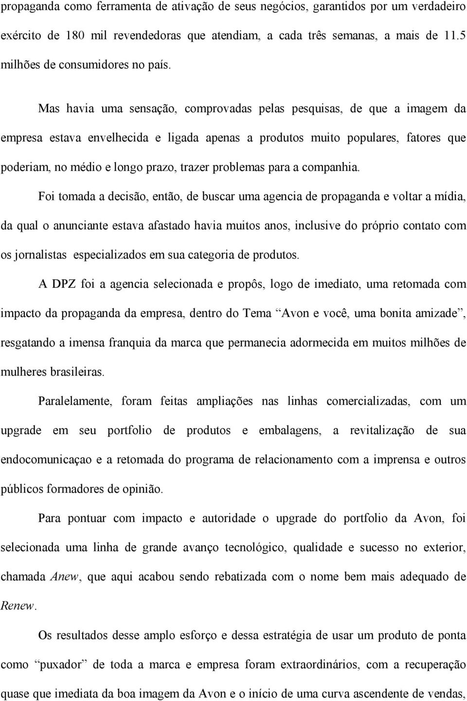 Mas havia uma sensação, comprovadas pelas pesquisas, de que a imagem da empresa estava envelhecida e ligada apenas a produtos muito populares, fatores que poderiam, no médio e longo prazo, trazer