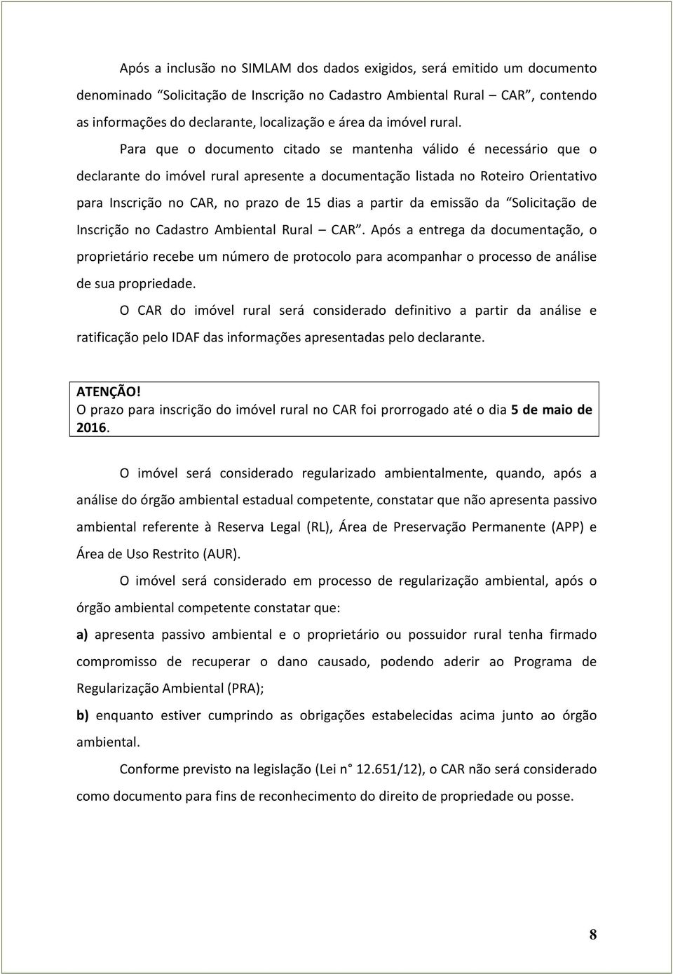 Para que o documento citado se mantenha válido é necessário que o declarante do imóvel rural apresente a documentação listada no Roteiro Orientativo para Inscrição no CAR, no prazo de 15 dias a