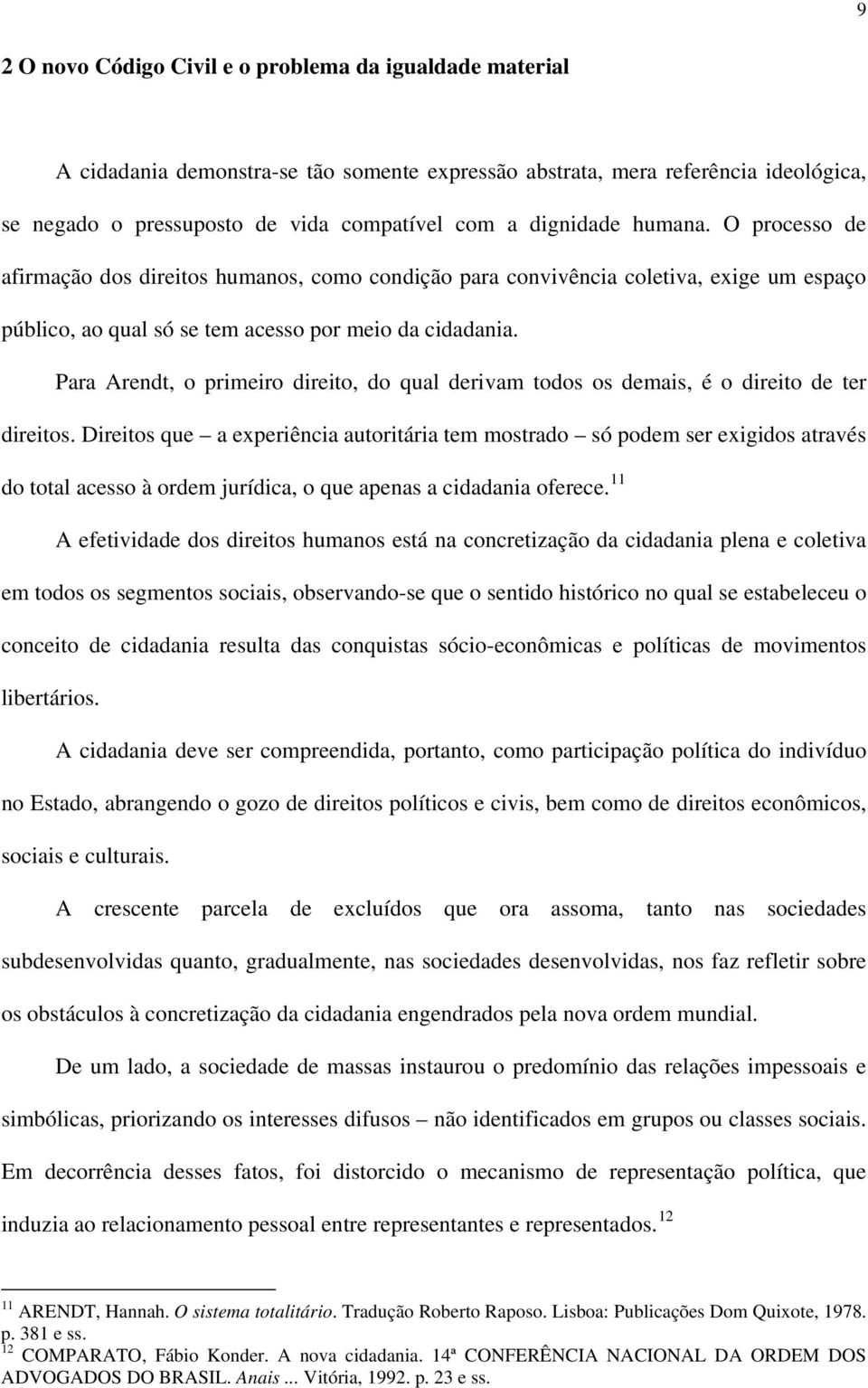 Para Arendt, o primeiro direito, do qual derivam todos os demais, é o direito de ter direitos.