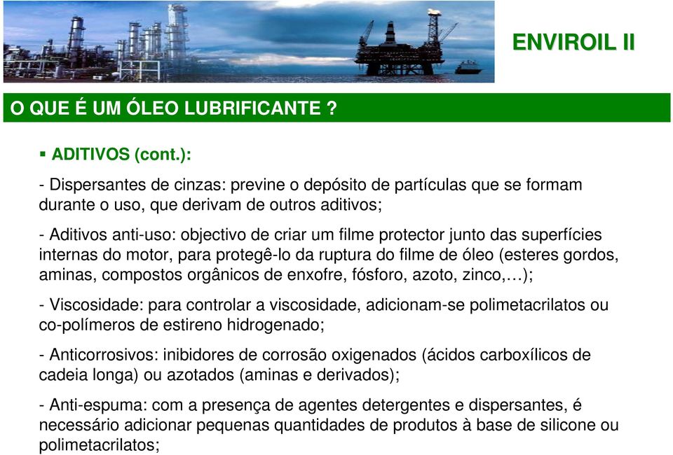 superfícies internas do motor, para protegê-lo da ruptura do filme de óleo (esteres gordos, aminas, compostos orgânicos de enxofre, fósforo, azoto, zinco, ); - Viscosidade: para controlar a