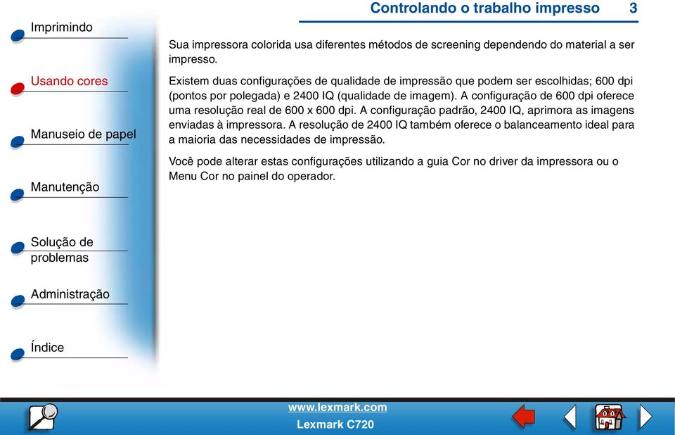 A configuração de 600 dpi oferece uma resolução real de 600 x 600 dpi. A configuração padrão, 2400 IQ, aprimora as imagens enviadas à impressora.