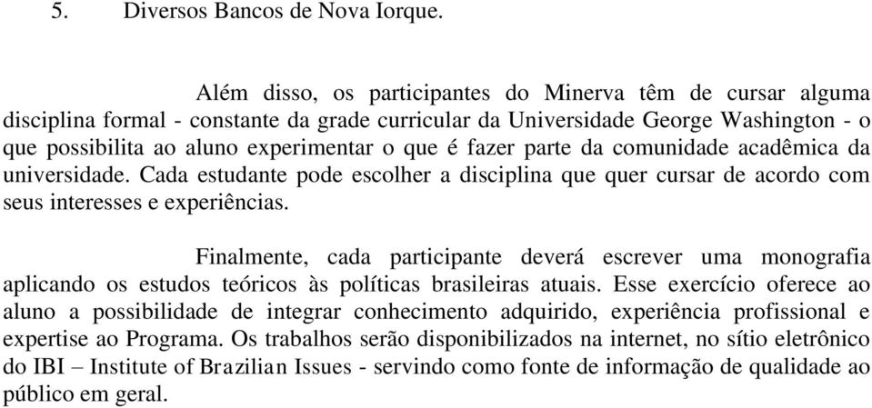 fazer parte da comunidade acadêmica da universidade. Cada estudante pode escolher a disciplina que quer cursar de acordo com seus interesses e experiências.