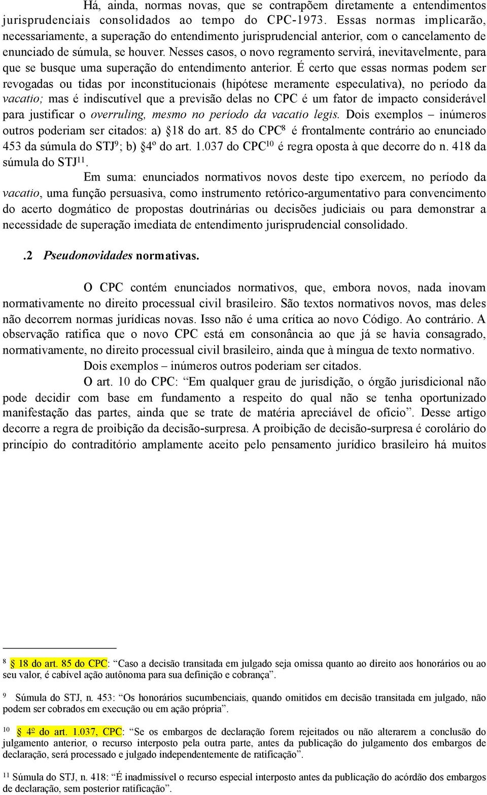 Nesses casos, o novo regramento servirá, inevitavelmente, para que se busque uma superação do entendimento anterior.