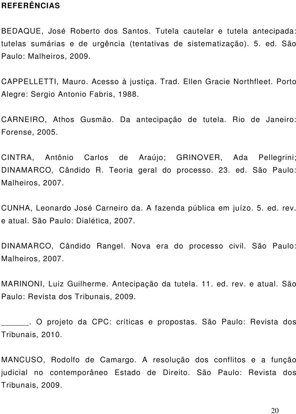 CINTRA, Antônio Carlos de Araújo; GRINOVER, Ada Pellegrini; DINAMARCO, Cândido R. Teoria geral do processo. 23. ed. São Paulo: Malheiros, 2007. CUNHA, Leonardo José Carneiro da.