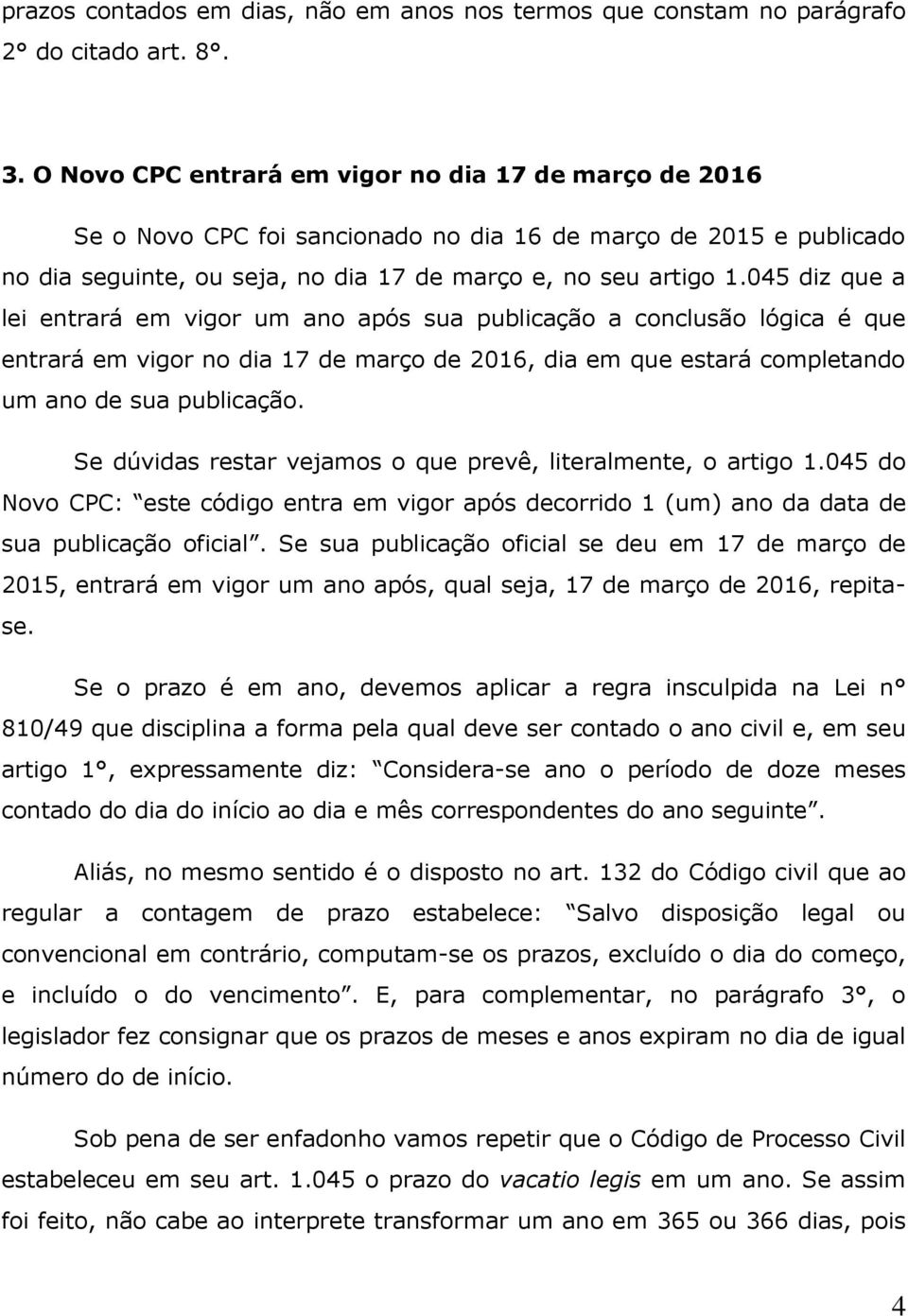 045 diz que a lei entrará em vigor um ano após sua publicação a conclusão lógica é que entrará em vigor no dia 17 de março de 2016, dia em que estará completando um ano de sua publicação.