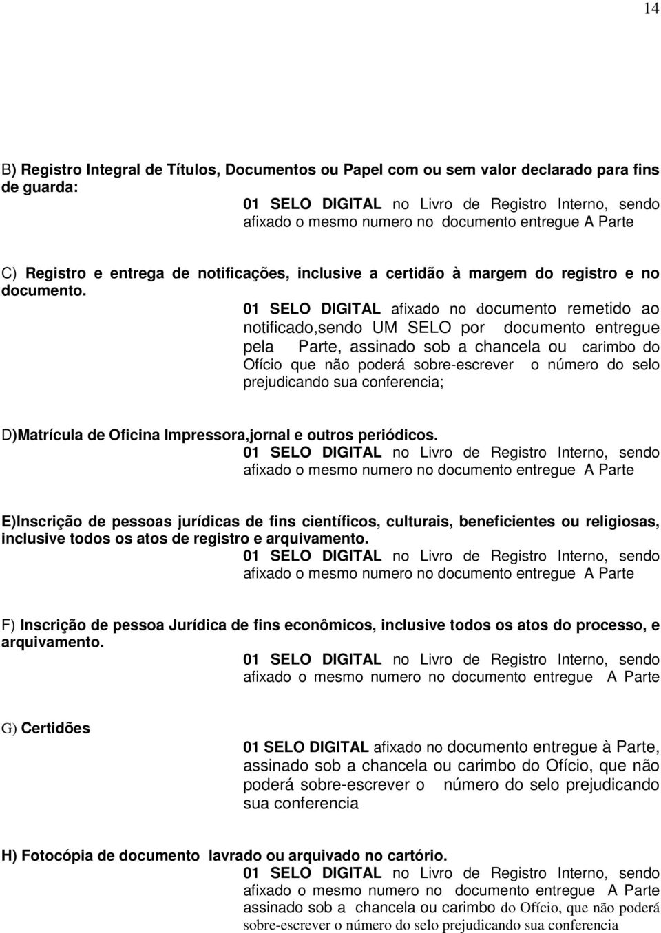 01 SELO DIGITAL afixado no documento remetido ao notificado,sendo UM SELO por documento entregue pela Parte, assinado sob a chancela ou carimbo do Ofício que não poderá sobre-escrever o número do