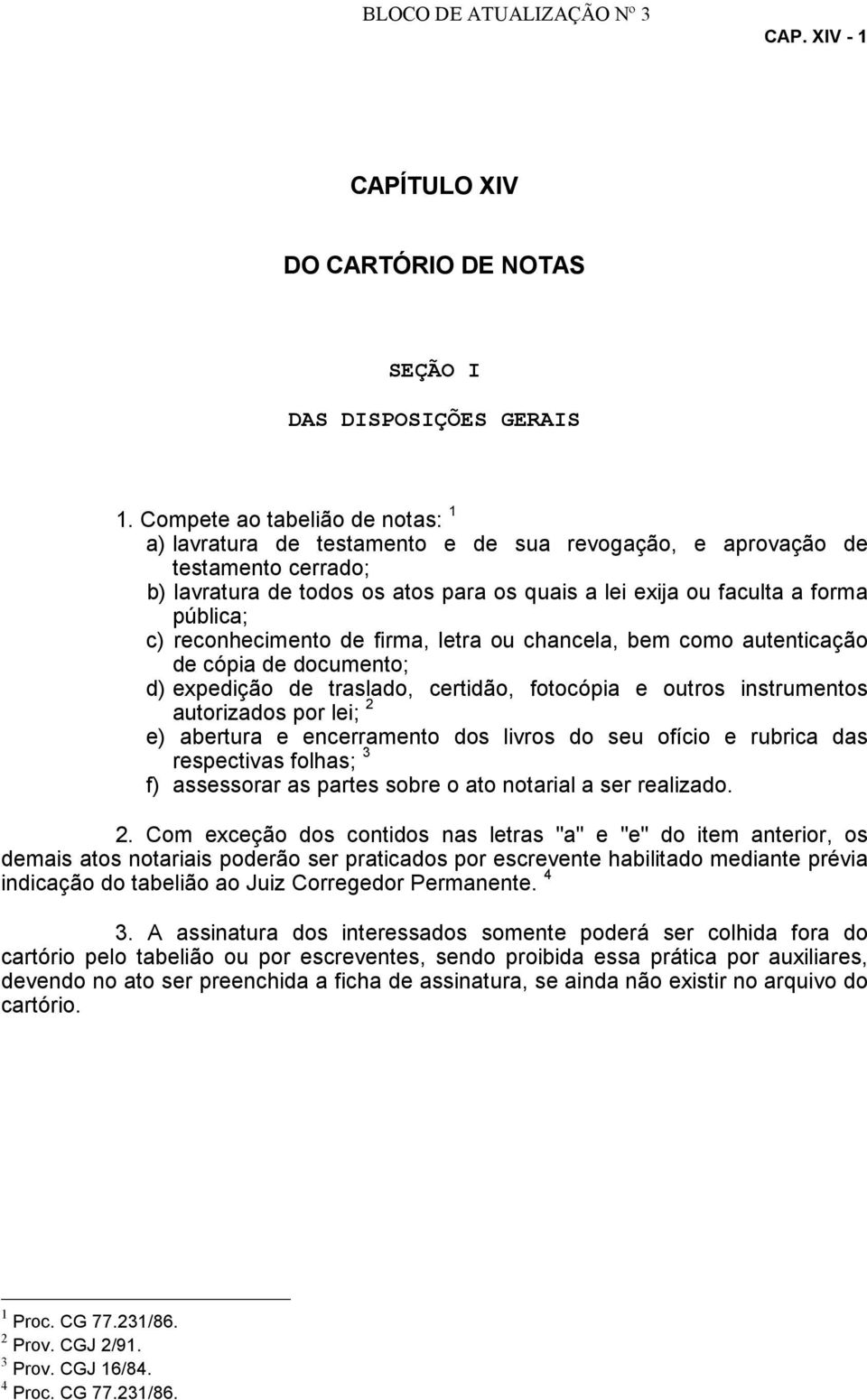 c) reconhecimento de firma, letra ou chancela, bem como autenticação de cópia de documento; d) expedição de traslado, certidão, fotocópia e outros instrumentos autorizados por lei; 2 e) abertura e