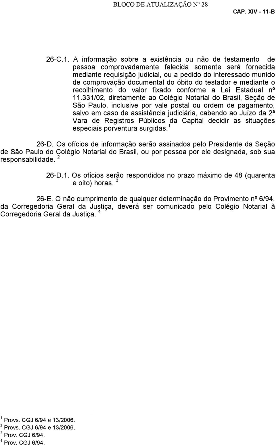 A informação sobre a existência ou não de testamento de pessoa comprovadamente falecida somente será fornecida mediante requisição judicial, ou a pedido do interessado munido de comprovação