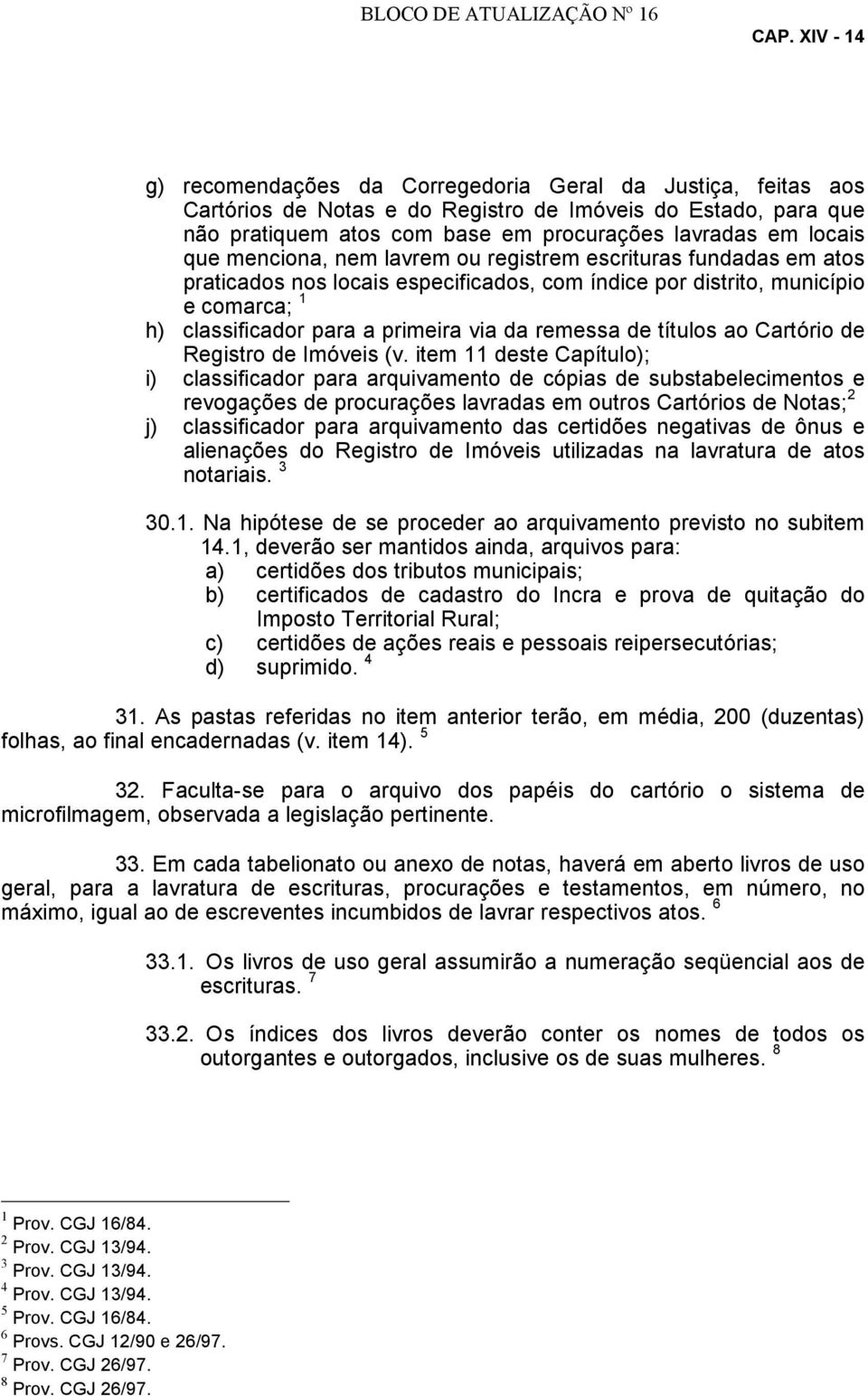 que menciona, nem lavrem ou registrem escrituras fundadas em atos praticados nos locais especificados, com índice por distrito, município e comarca; 1 h) classificador para a primeira via da remessa