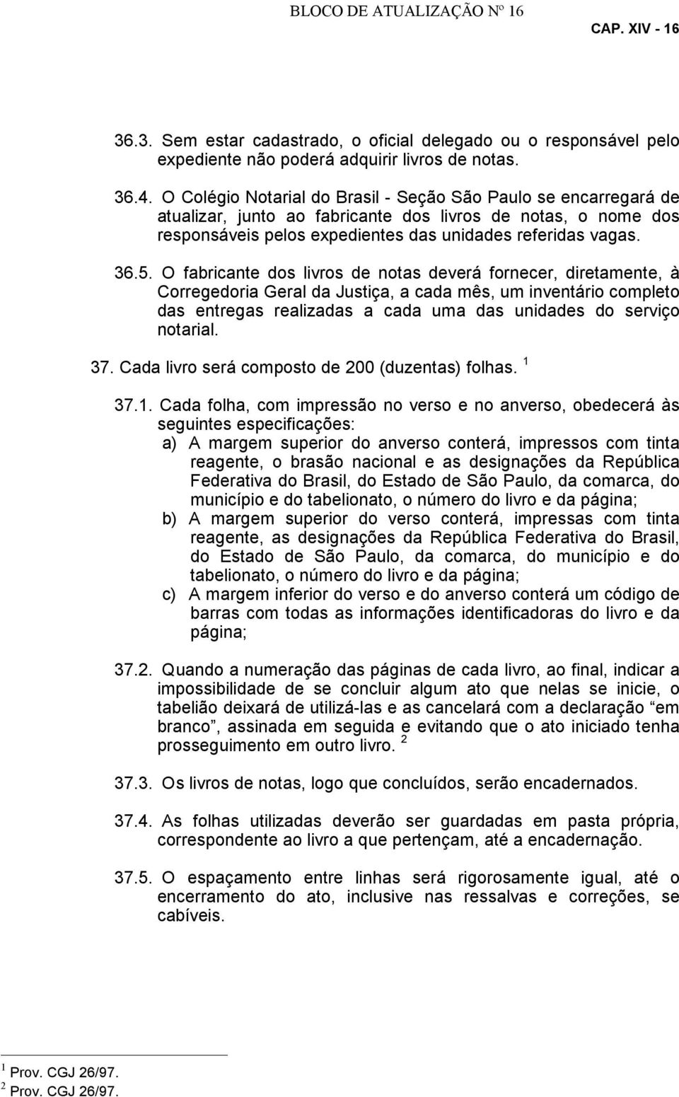 O fabricante dos livros de notas deverá fornecer, diretamente, à Corregedoria Geral da Justiça, a cada mês, um inventário completo das entregas realizadas a cada uma das unidades do serviço notarial.