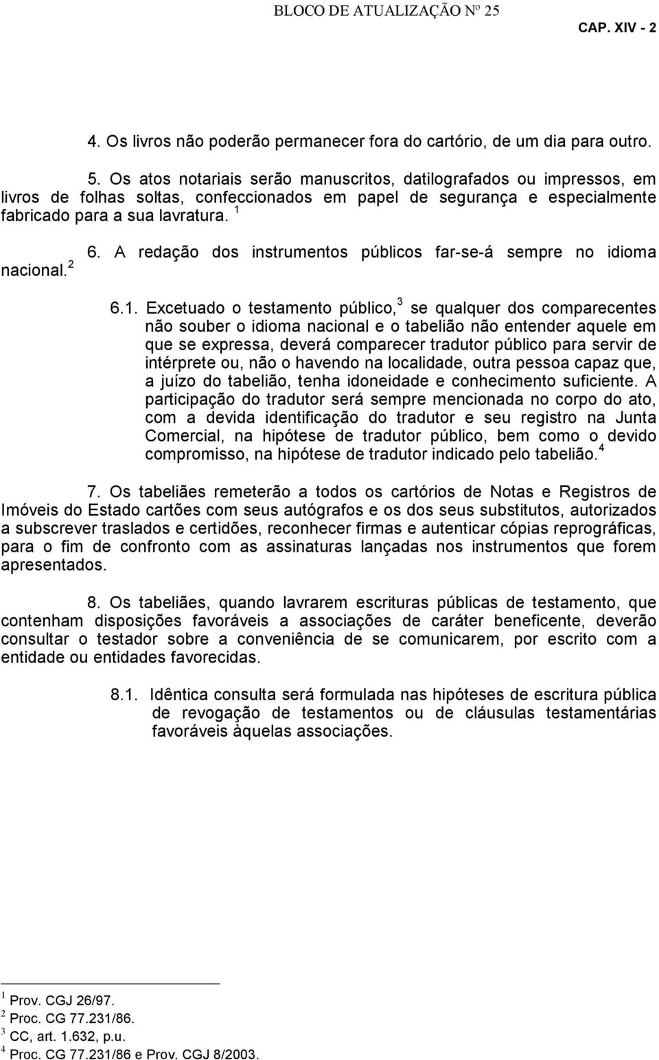 A redação dos instrumentos públicos far-se-á sempre no idioma 6.1.