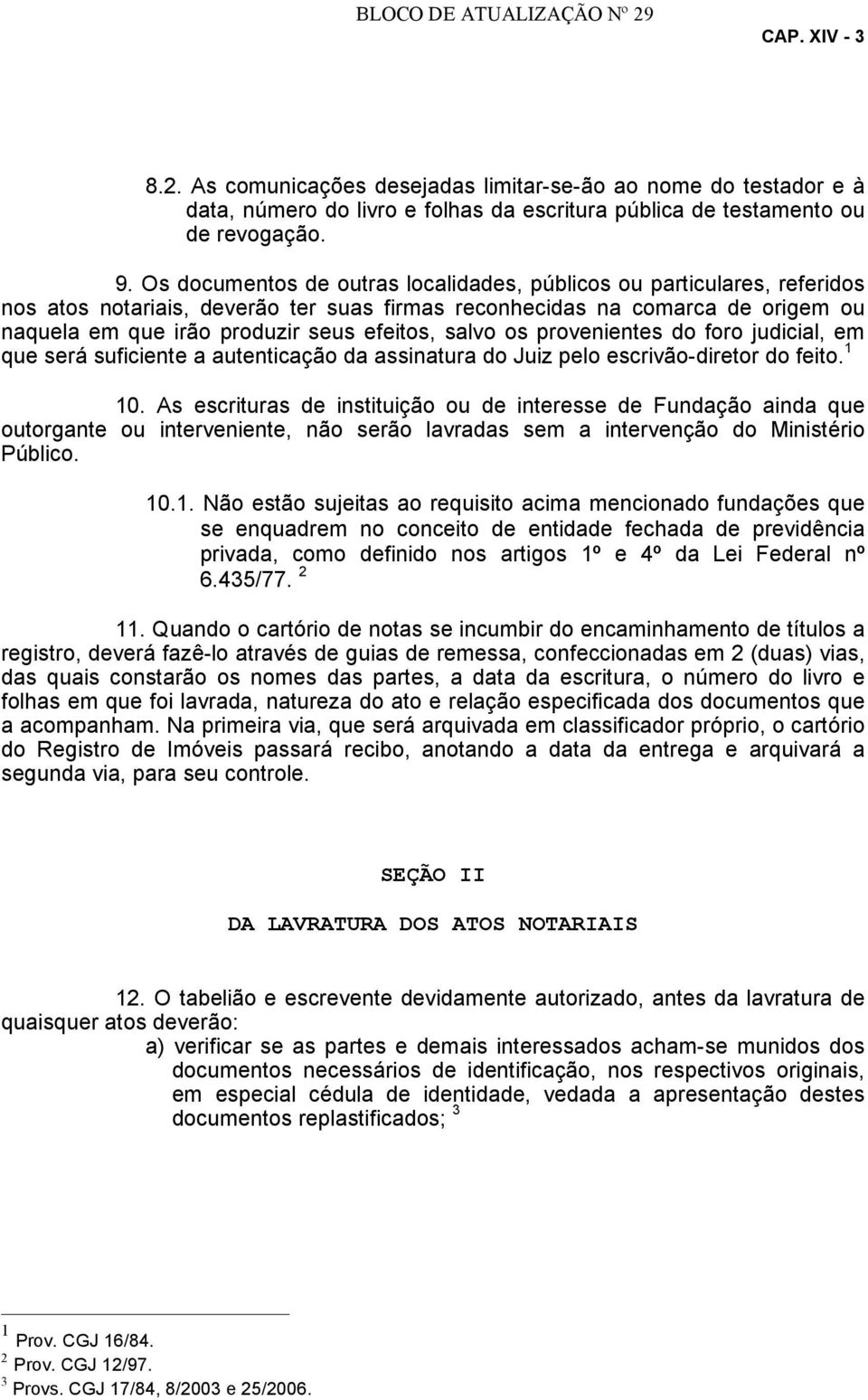 salvo os provenientes do foro judicial, em que será suficiente a autenticação da assinatura do Juiz pelo escrivão-diretor do feito. 1 10.