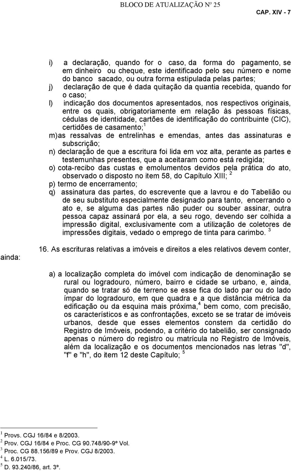 declaração de que é dada quitação da quantia recebida, quando for o caso; l) indicação dos documentos apresentados, nos respectivos originais, entre os quais, obrigatoriamente em relação às pessoas