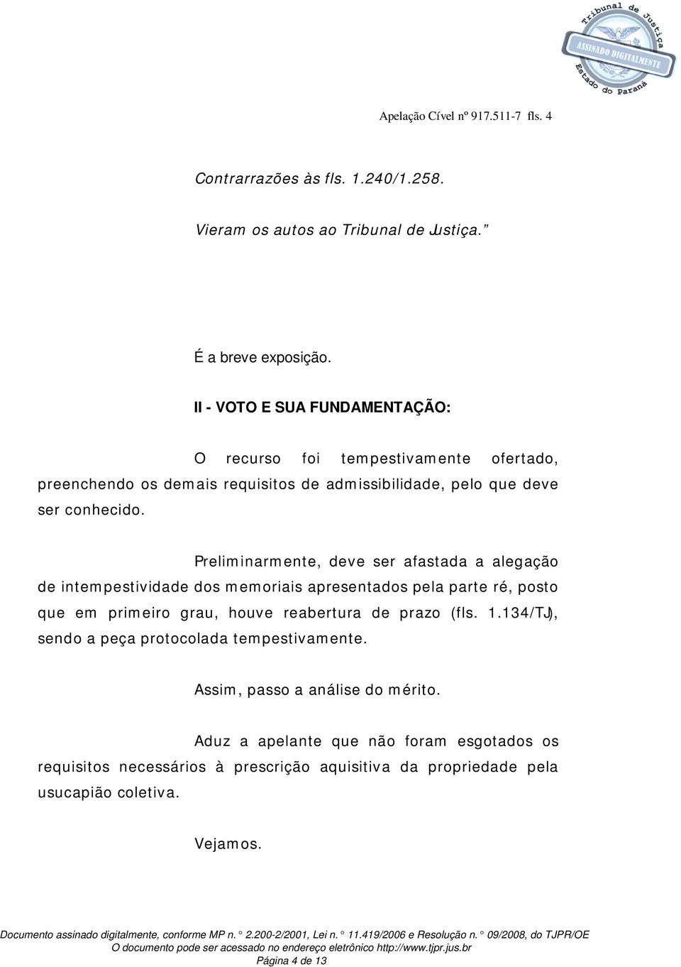 Preliminarmente, deve ser afastada a alegação de intempestividade dos memoriais apresentados pela parte ré, posto que em primeiro grau, houve reabertura de prazo (fls. 1.