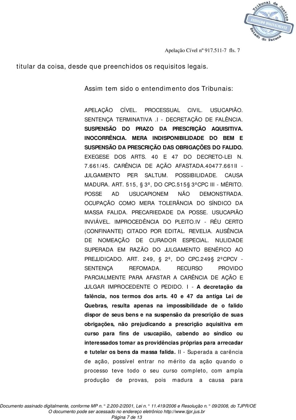 EXEGESE DOS ARTS. 40 E 47 DO DECRETO-LEI N. 7.661/45. CARÊNCIA DE AÇÃO AFASTADA.40477.661II - JULGAMENTO PER SALTUM. POSSIBILIDADE. CAUSA MADURA. ART. 515, 3º, DO CPC.515 3ºCPC III - MÉRITO.