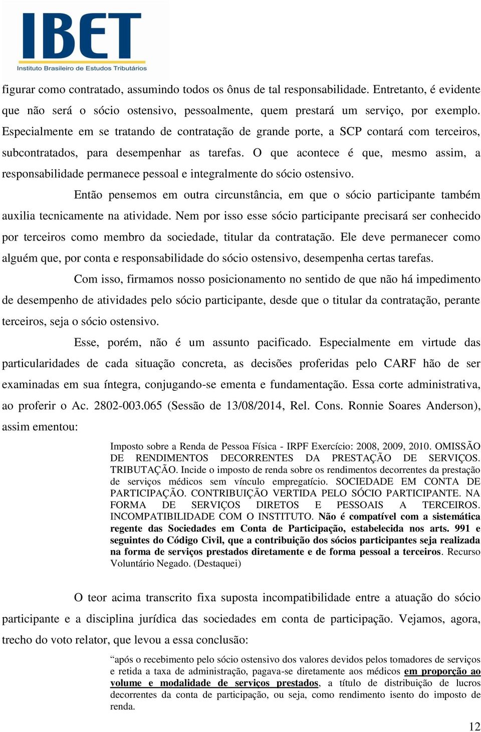 O que acontece é que, mesmo assim, a responsabilidade permanece pessoal e integralmente do sócio ostensivo.