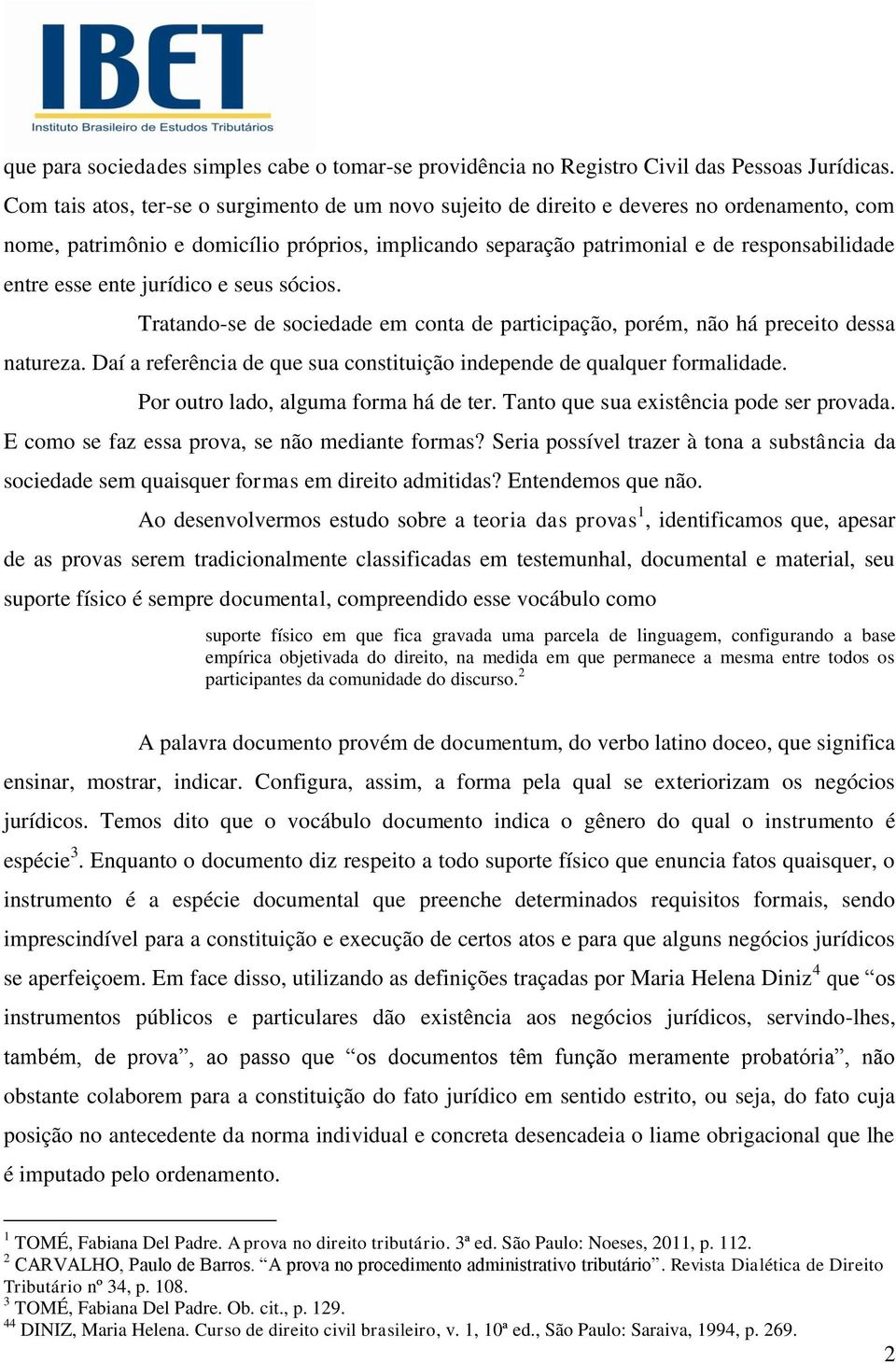 ente jurídico e seus sócios. Tratando-se de sociedade em conta de participação, porém, não há preceito dessa natureza. Daí a referência de que sua constituição independe de qualquer formalidade.