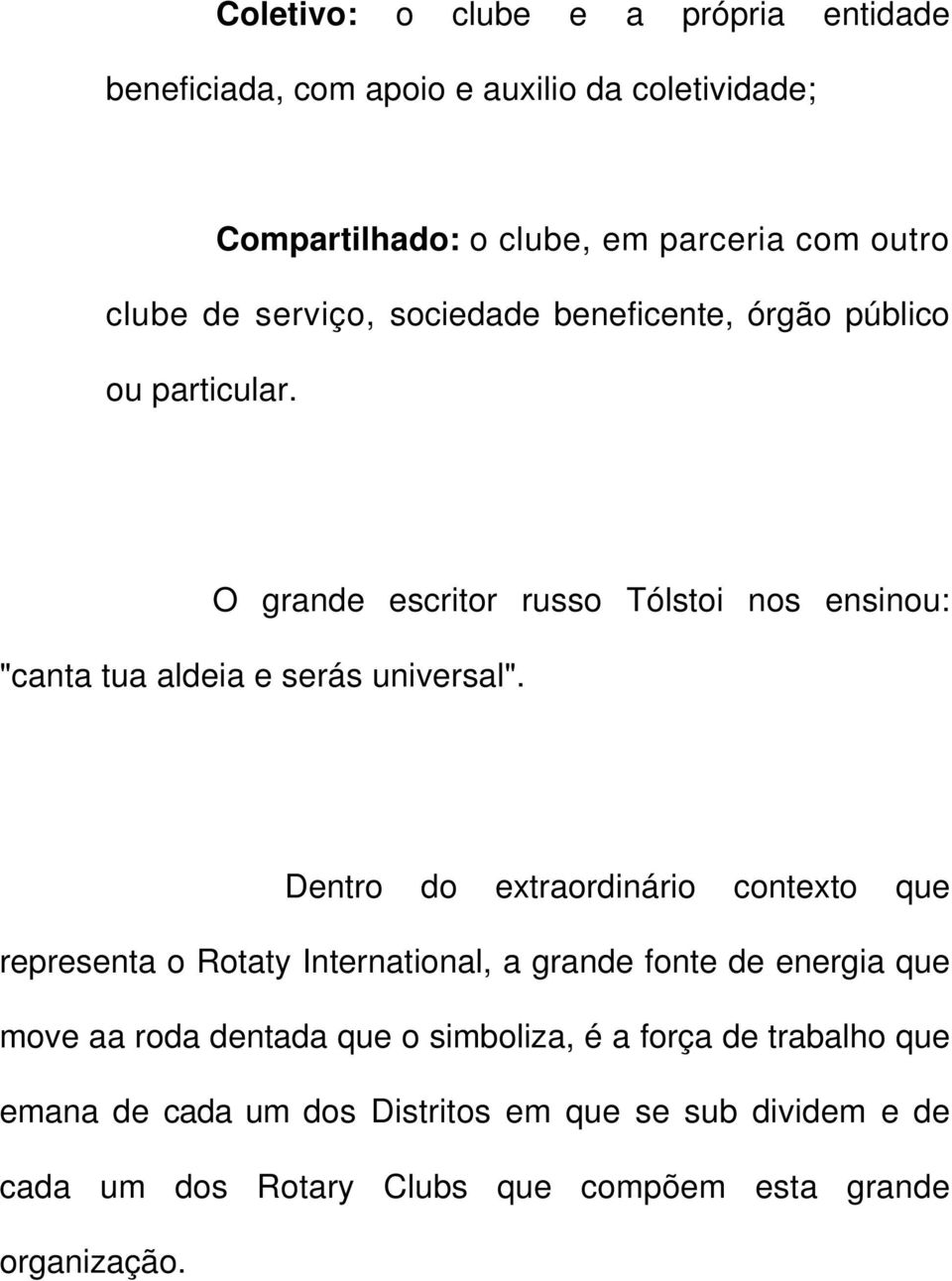 Dentro do extraordinário contexto que representa o Rotaty International, a grande fonte de energia que move aa roda dentada que o simboliza, é