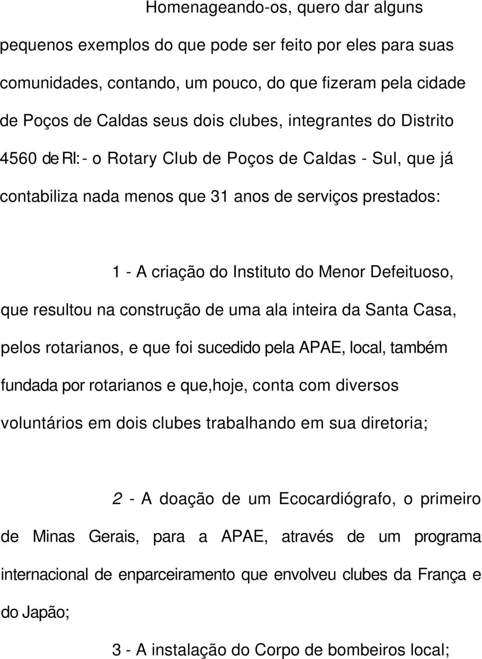 resultou na construção de uma ala inteira da Santa Casa, pelos rotarianos, e que foi sucedido pela APAE, local, também fundada por rotarianos e que,hoje, conta com diversos voluntários em dois clubes