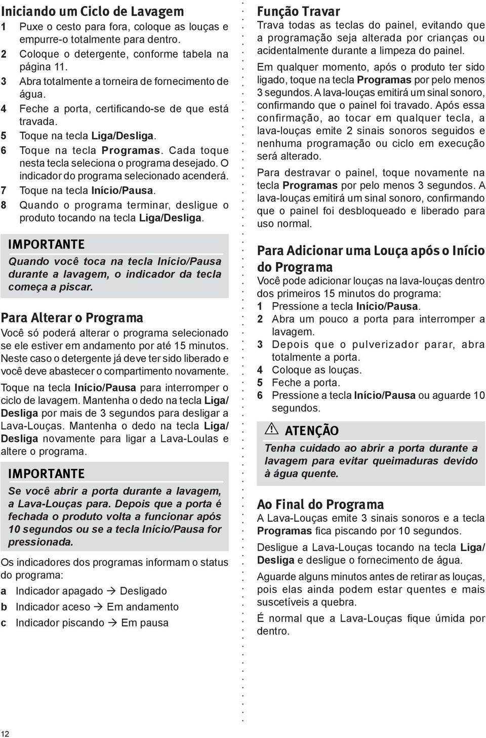 Cada toque nesta tecla seleciona o programa desejado. O indicador do programa selecionado acenderá. 7 Toque na tecla Início/Pausa.