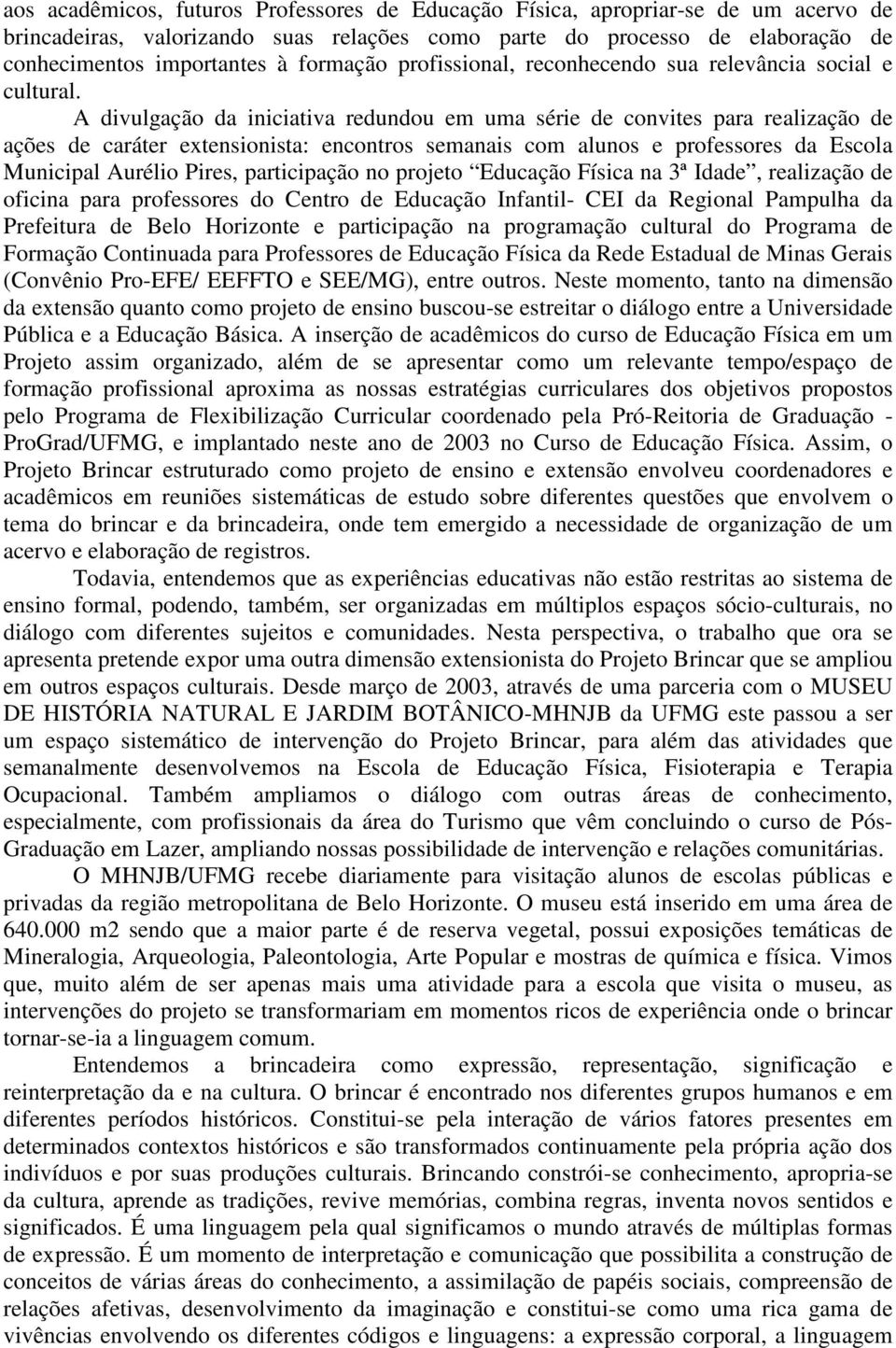 A divulgação da iniciativa redundou em uma série de convites para realização de ações de caráter extensionista: encontros semanais com alunos e professores da Escola Municipal Aurélio Pires,