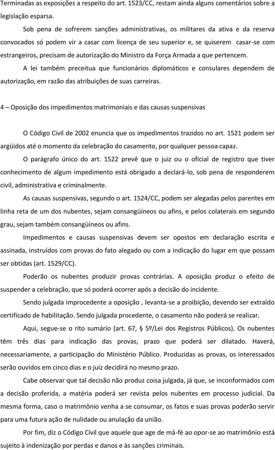 autorização do Ministro da Força Armada a que pertencem. A lei também preceitua que funcionários diplomáticos e consulares dependem de autorização, em razão das atribuições de suas carreiras.