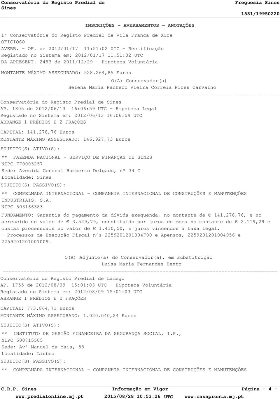 1805 de 2012/06/13 16:06:59 UTC - Hipoteca Legal Registado no Sistema em: 2012/06/13 16:06:59 UTC CAPITAL: 141.278,76 Euros MONTANTE MÁXIMO ASSEGURADO: 146.