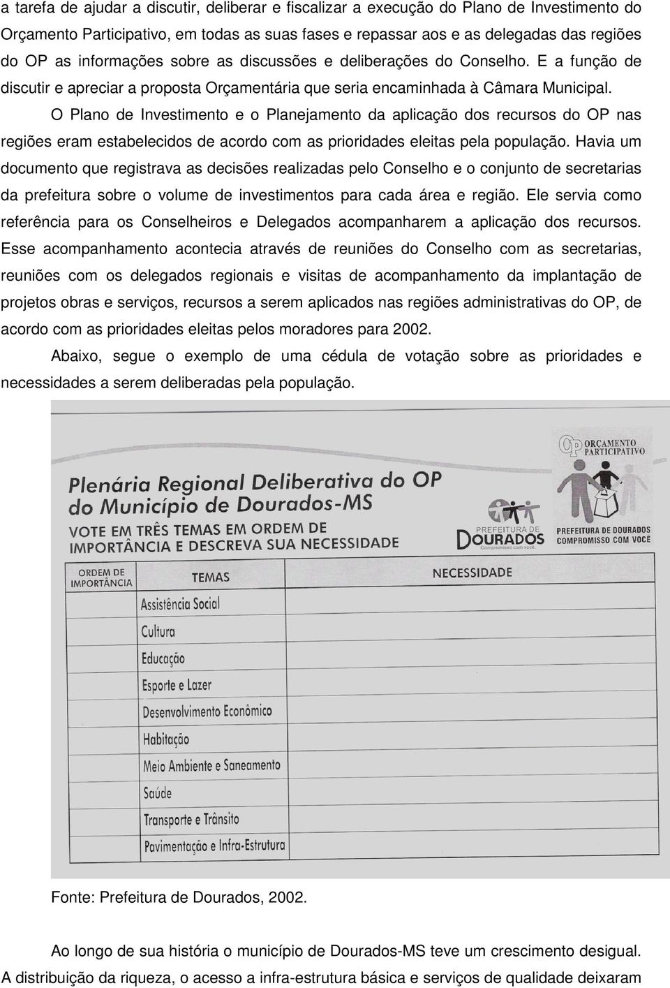 O Plano de Investimento e o Planejamento da aplicação dos recursos do OP nas regiões eram estabelecidos de acordo com as prioridades eleitas pela população.