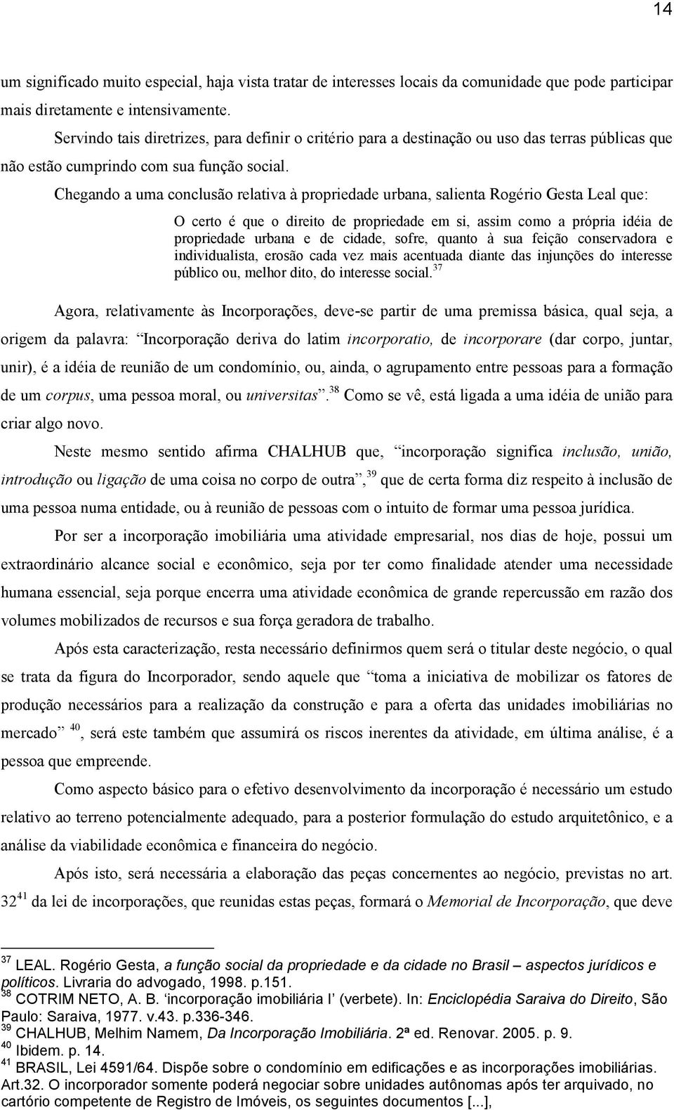 Chegando a uma conclusão relativa à propriedade urbana, salienta Rogério Gesta Leal que: O certo é que o direito de propriedade em si, assim como a própria idéia de propriedade urbana e de cidade,