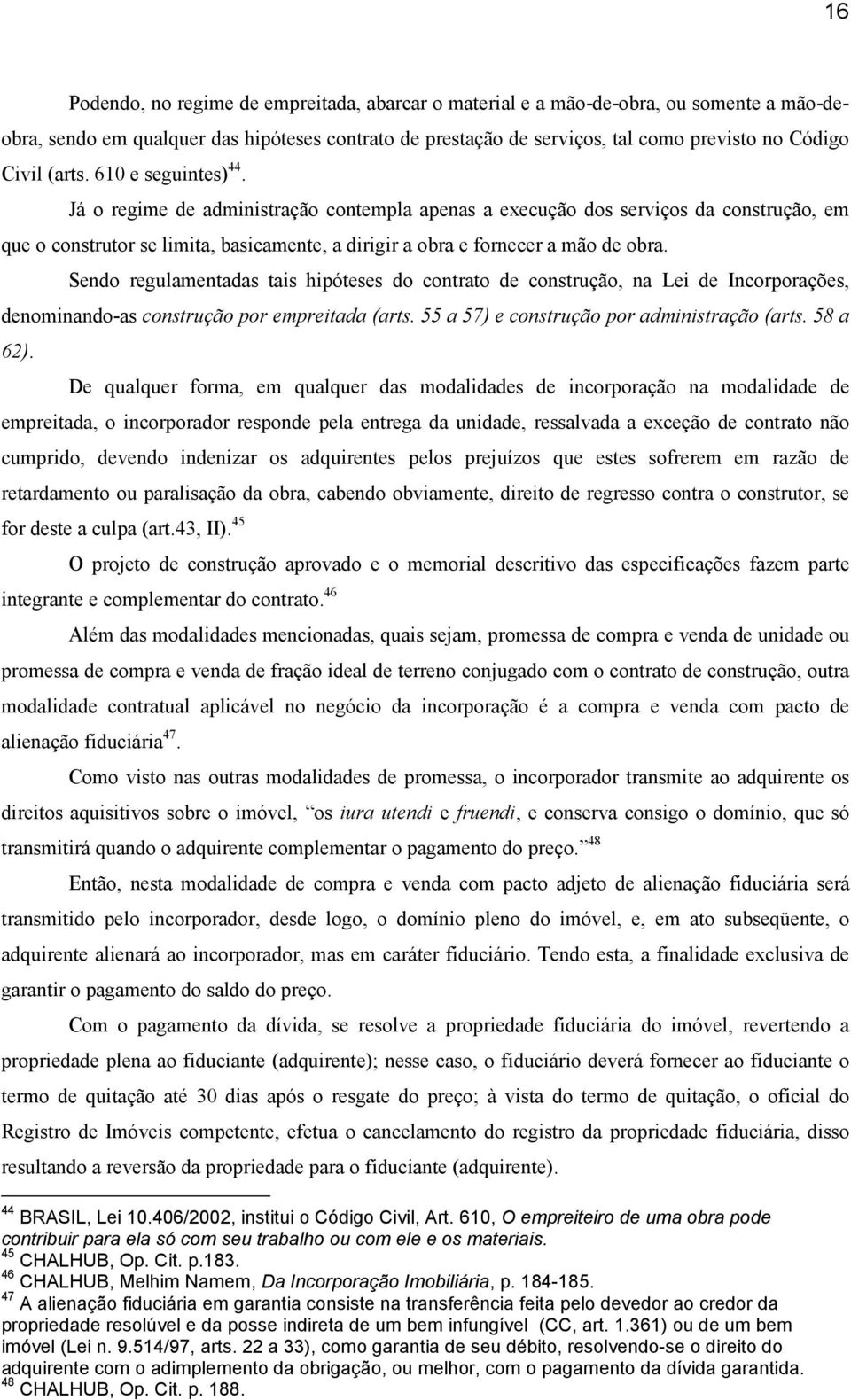 Sendo regulamentadas tais hipóteses do contrato de construção, na Lei de Incorporações, denominando-as construção por empreitada (arts. 55 a 57) e construção por administração (arts. 58 a 62).