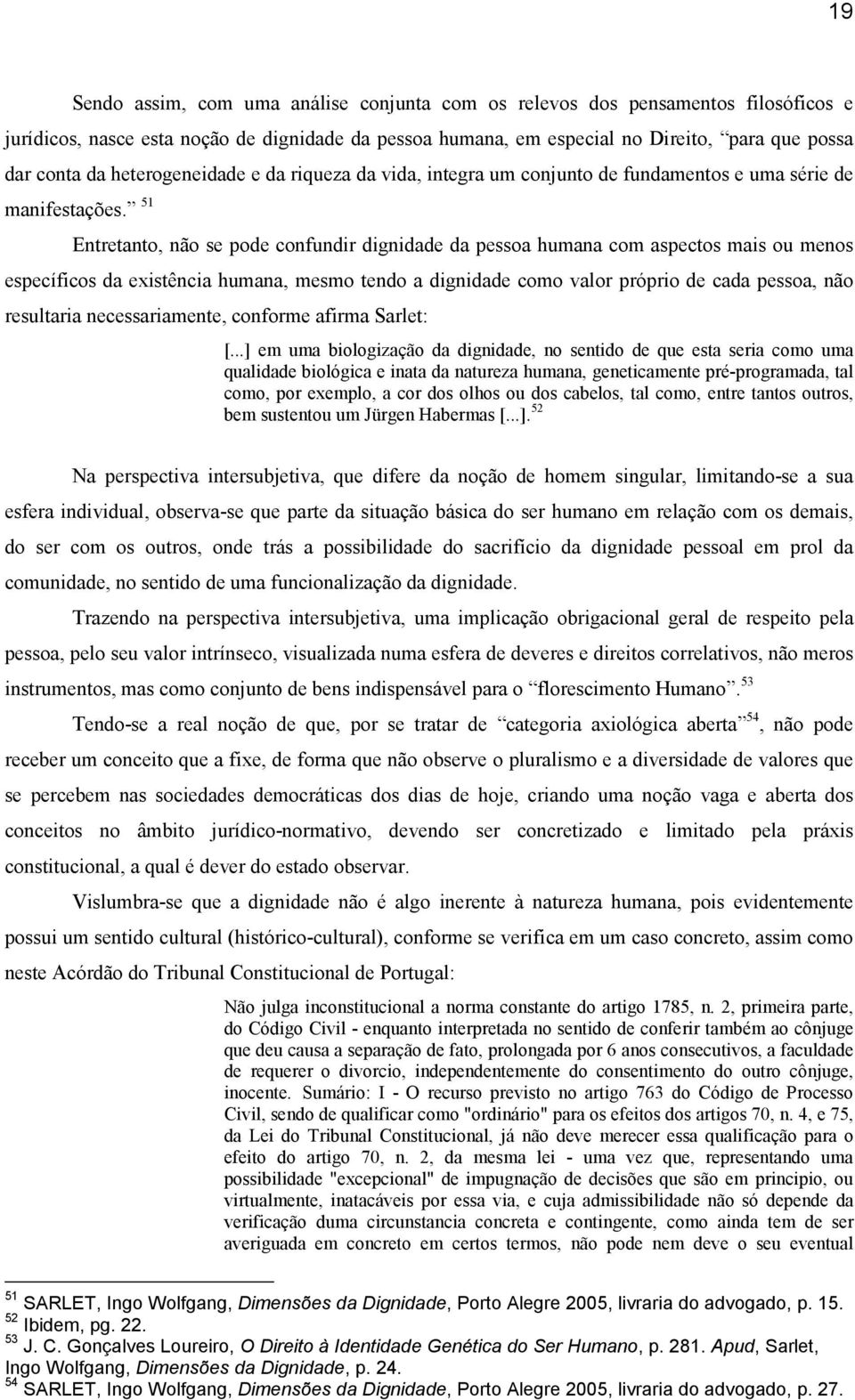 51 Entretanto, não se pode confundir dignidade da pessoa humana com aspectos mais ou menos específicos da existência humana, mesmo tendo a dignidade como valor próprio de cada pessoa, não resultaria