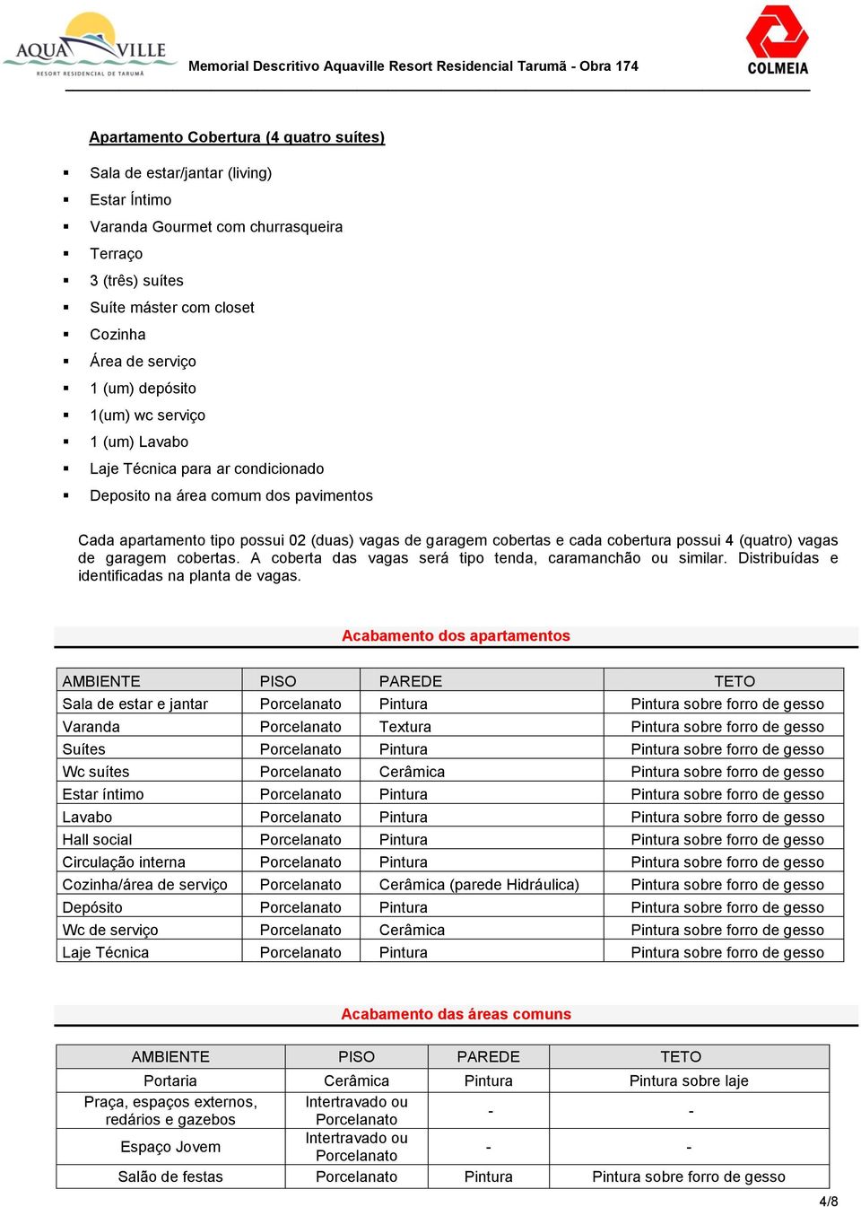 garagem cbertas e cada cbertura pssui 4 (quatr) vagas de garagem cbertas. A cberta das vagas será tip tenda, caramanchã u similar. Distribuídas e identificadas na planta de vagas.