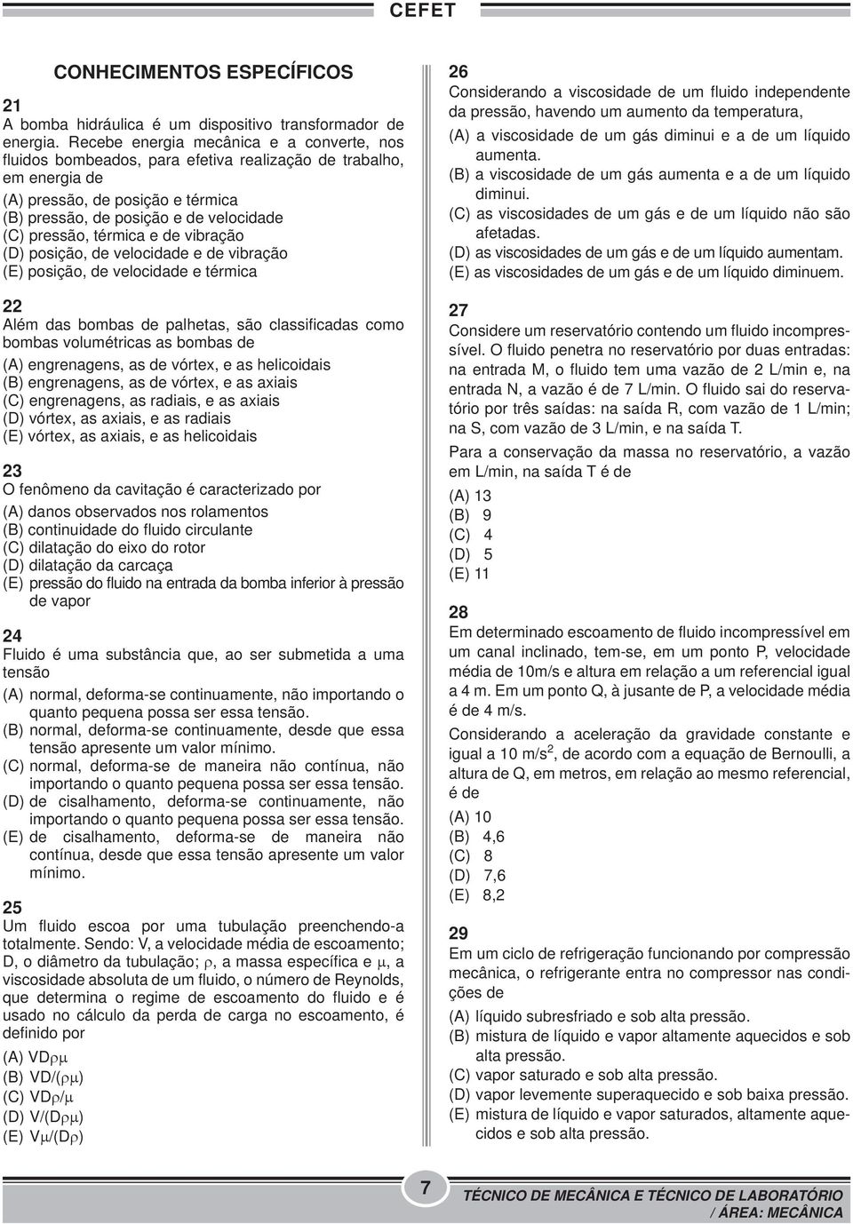 térmica e de vibração (D) posição, de velocidade e de vibração (E) posição, de velocidade e térmica 22 Além das bombas de palhetas, são classificadas como bombas volumétricas as bombas de (A)