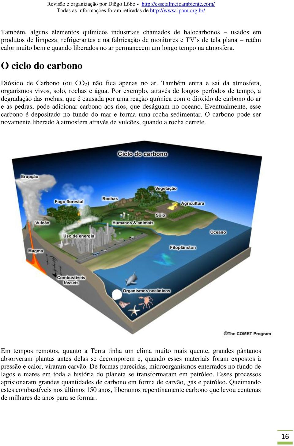 Por exemplo, através de longos períodos de tempo, a degradação das rochas, que é causada por uma reação química com o dióxido de carbono do ar e as pedras, pode adicionar carbono aos rios, que