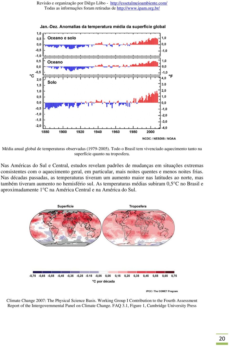 Nas décadas passadas, as temperaturas tiveram um aumento maior nas latitudes ao norte, mas também tiveram aumento no hemisfério sul.