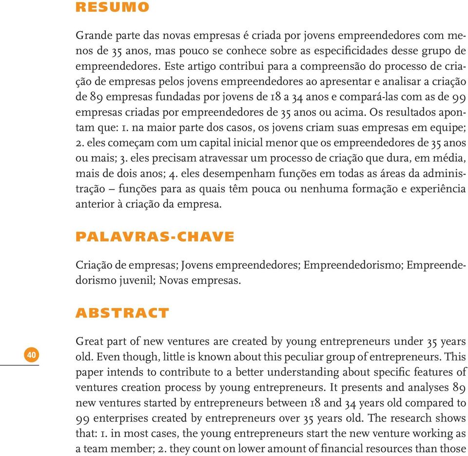 compará-las com as de 99 empresas criadas por empreendedores de 35 anos ou acima. Os resultados apontam que: 1. na maior parte dos casos, os jovens criam suas empresas em equipe; 2.