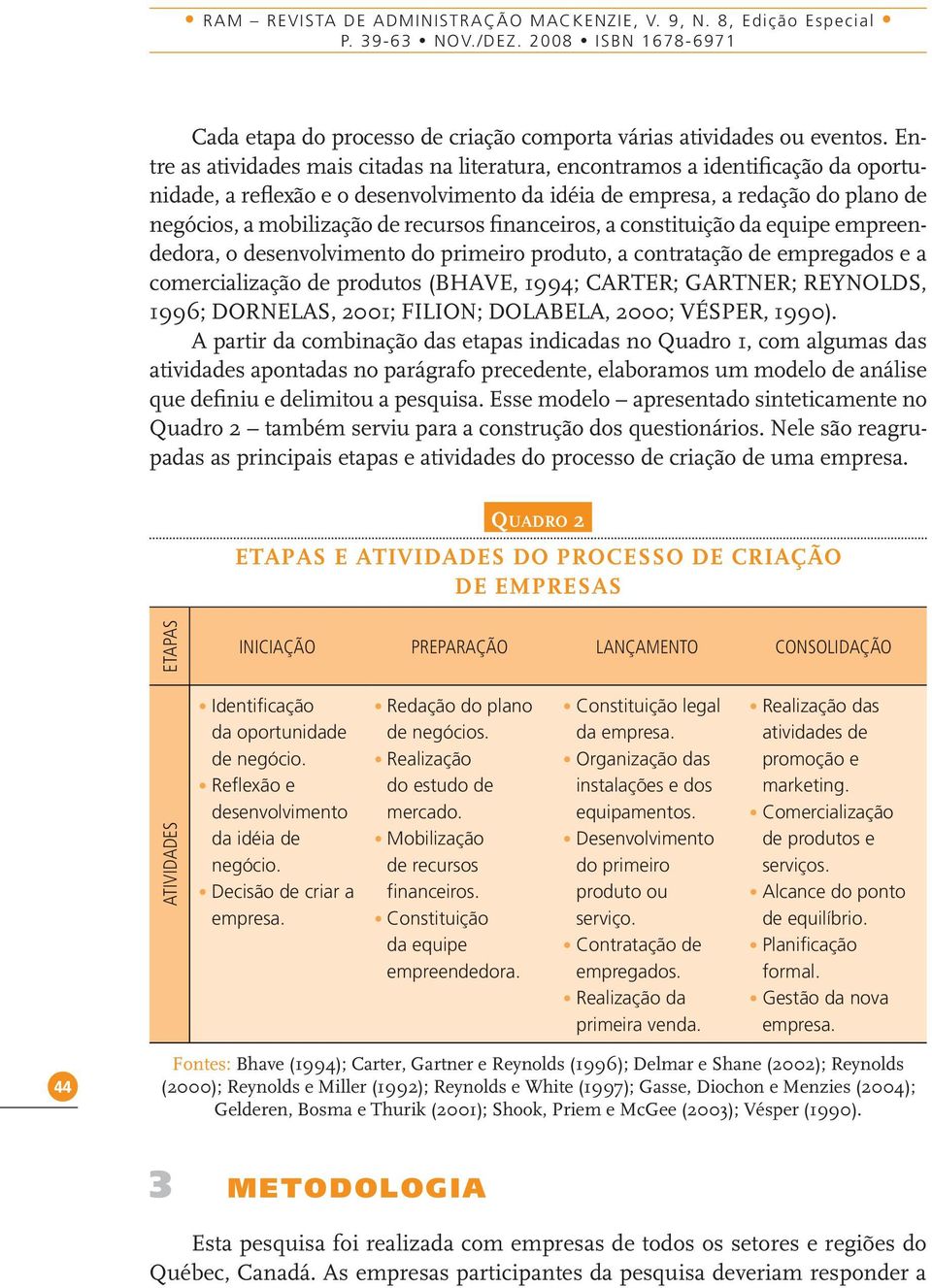 recursos financeiros, a constituição da equipe empreendedora, o desenvolvimento do primeiro produto, a contratação de empregados e a comercialização de produtos (BHAVE, 1994; CARTER; GARTNER;