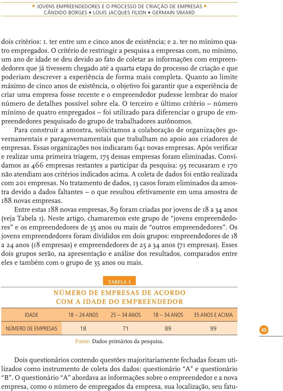 O critério de restringir a pesquisa a empresas com, no mínimo, um ano de idade se deu devido ao fato de coletar as informações com empreendedores que já tivessem chegado até a quarta etapa do