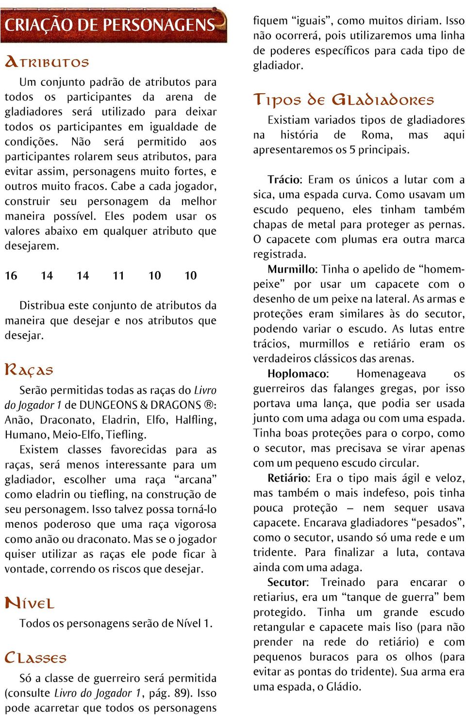 Cabe a cada jogador, construir seu personagem da melhor maneira possível. Eles podem usar os valores abaixo em qualquer atributo que desejarem.