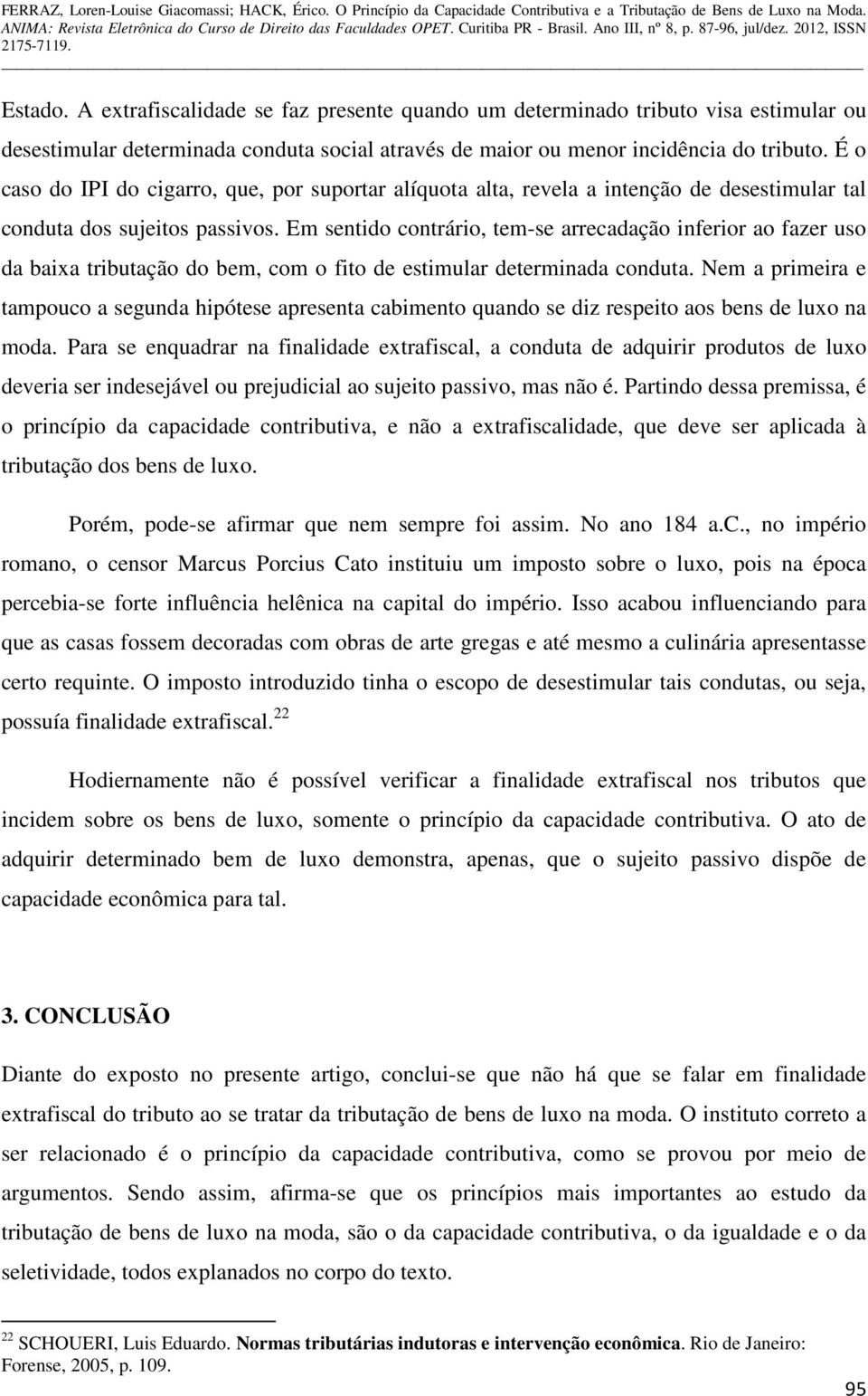 Em sentido contrário, tem-se arrecadação inferior ao fazer uso da baixa tributação do bem, com o fito de estimular determinada conduta.